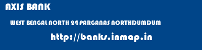AXIS BANK  WEST BENGAL NORTH 24 PARGANAS NORTHDUMDUM   banks information 